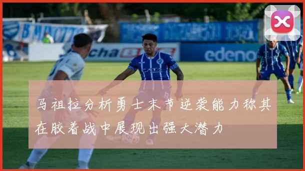 马祖拉分析勇士末节逆袭能力称其在胶着战中展现出强大潜力