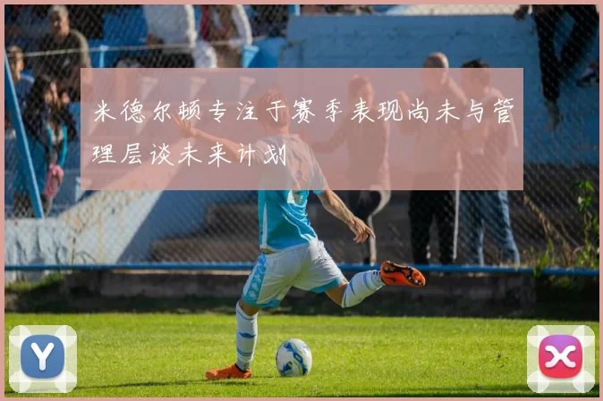 米德尔顿专注于赛季表现尚未与管理层谈未来计划