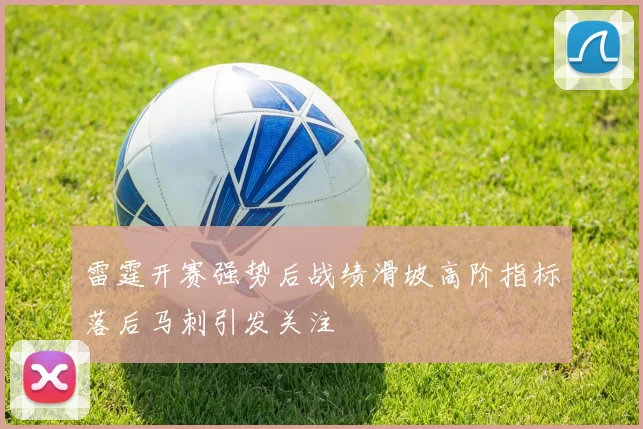 雷霆开赛强势后战绩滑坡高阶指标落后马刺引发关注