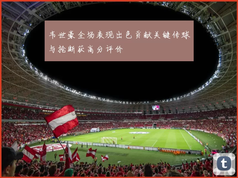 韦世豪全场表现出色贡献关键传球与抢断获高分评价