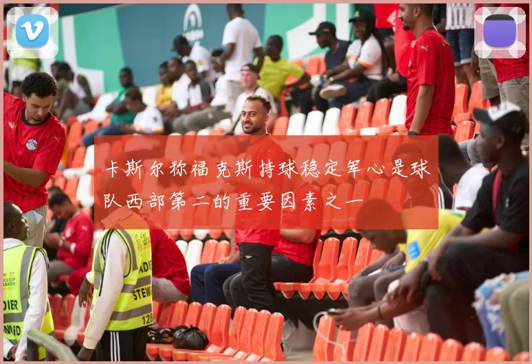 卡斯尔称福克斯持球稳定军心是球队西部第二的重要因素之一