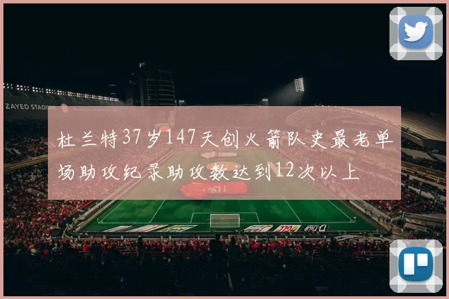 杜兰特37岁147天创火箭队史最老单场助攻纪录助攻数达到12次以上