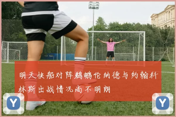 明天快船对阵鹈鹕伦纳德与约翰科林斯出战情况尚不明朗