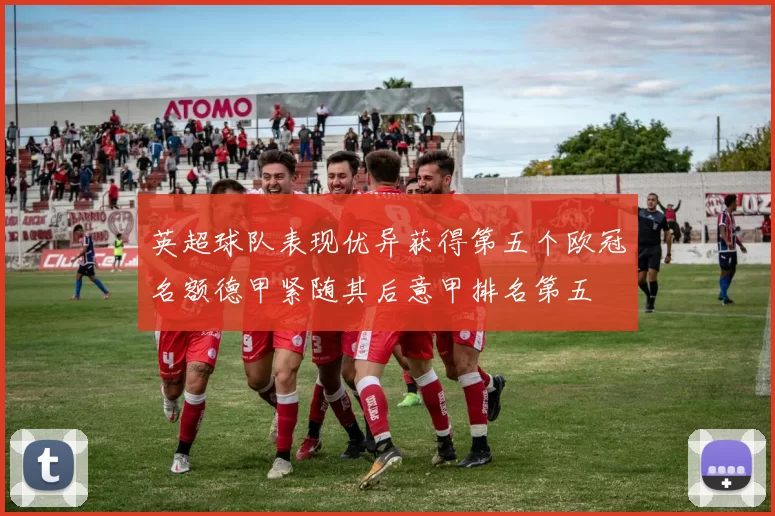 英超球队表现优异获得第五个欧冠名额德甲紧随其后意甲排名第五
