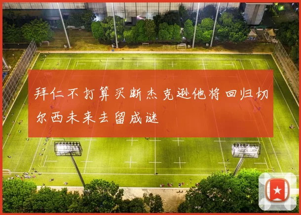 拜仁不打算买断杰克逊他将回归切尔西未来去留成谜