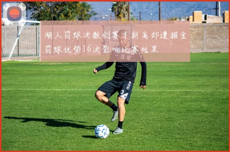 湖人罚球次数创赛季新高却遭掘金罚球优势16次影响比赛结果