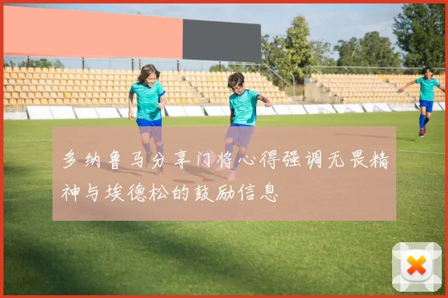 多纳鲁马分享门将心得强调无畏精神与埃德松的鼓励信息