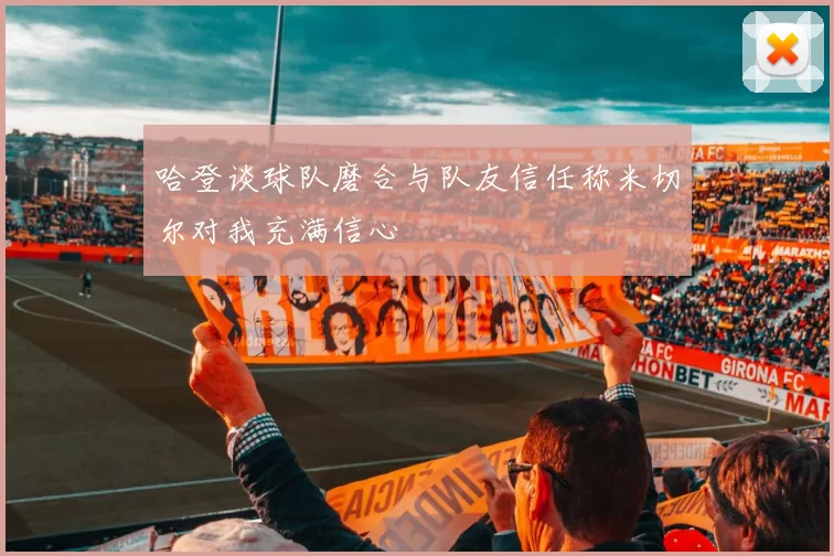 哈登谈球队磨合与队友信任称米切尔对我充满信心