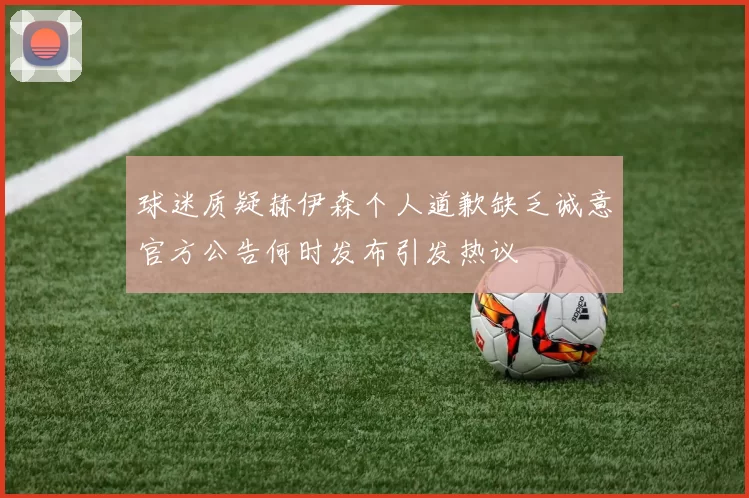 球迷质疑赫伊森个人道歉缺乏诚意官方公告何时发布引发热议
