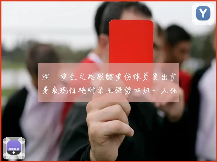 涅槃重生之路跟腱重伤球员复出首秀表现惊艳耐杀王强势回归一人独得30分以上