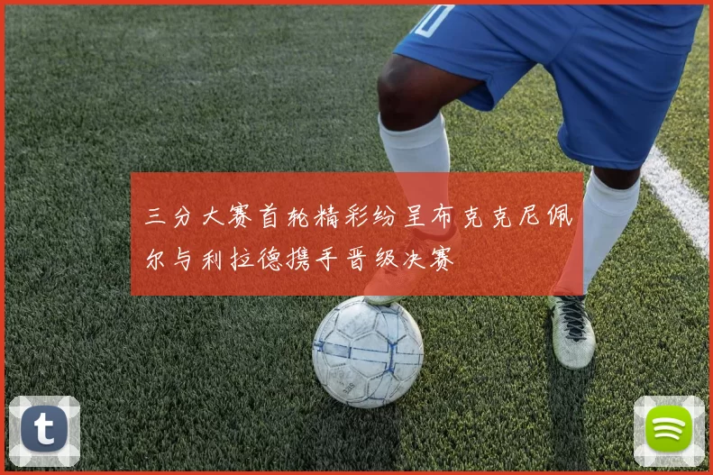 三分大赛首轮精彩纷呈布克克尼佩尔与利拉德携手晋级决赛