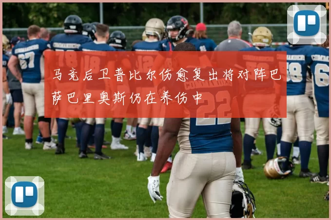马竞后卫普比尔伤愈复出将对阵巴萨巴里奥斯仍在养伤中