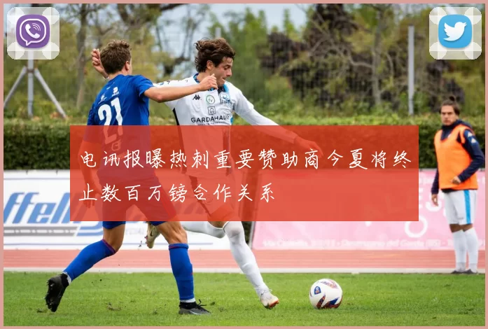 电讯报曝热刺重要赞助商今夏将终止数百万镑合作关系