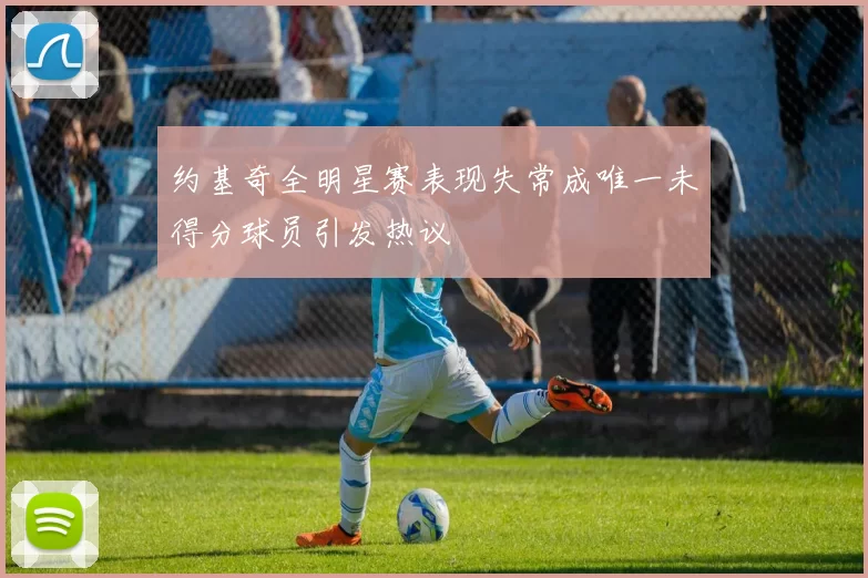 约基奇全明星赛表现失常成唯一未得分球员引发热议