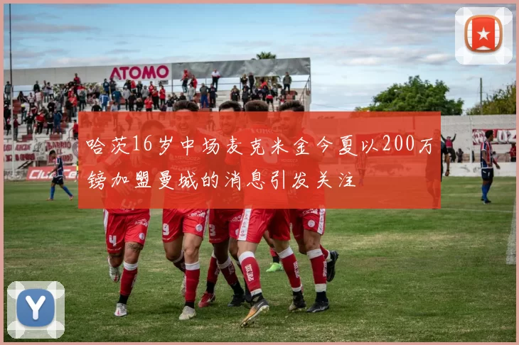 哈茨16岁中场麦克米金今夏以200万镑加盟曼城的消息引发关注