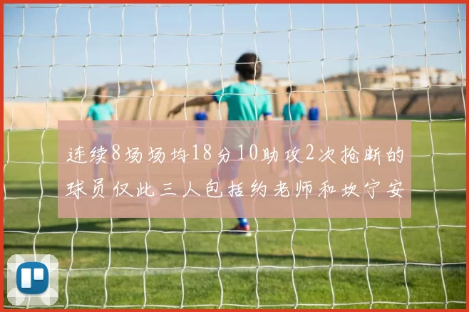 连续8场场均18分10助攻2次抢断的球员仅此三人包括约老师和坎宁安