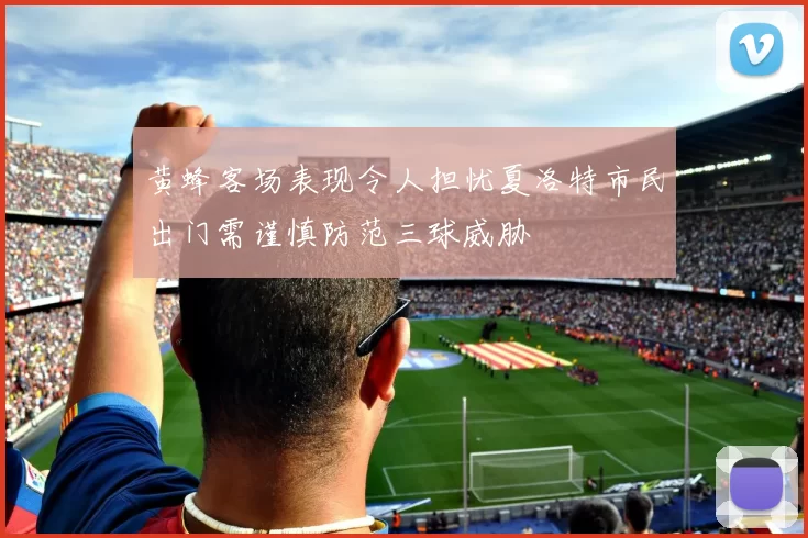 黄蜂客场表现令人担忧夏洛特市民出门需谨慎防范三球威胁