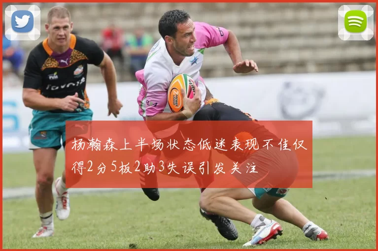 杨瀚森上半场状态低迷表现不佳仅得2分5板2助3失误引发关注