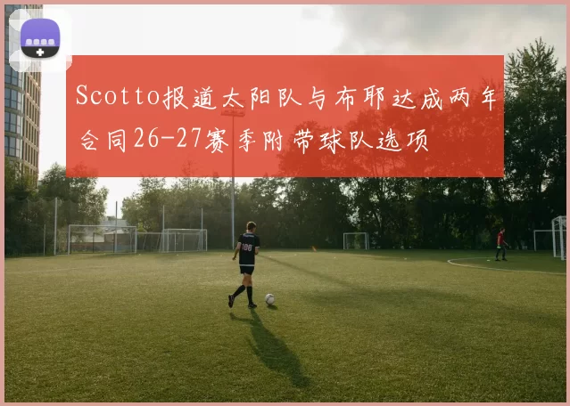 Scotto报道太阳队与布耶达成两年合同26-27赛季附带球队选项