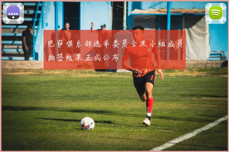巴萨俱乐部选举委员会及小组成员抽签结果正式公布